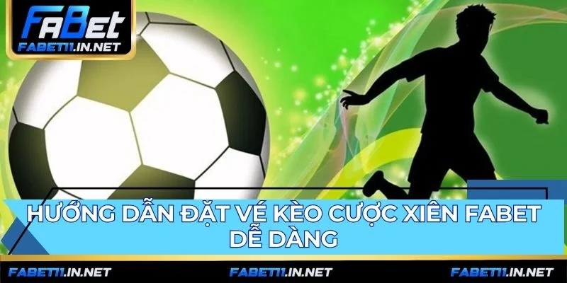 Đặt vé kèo cược xiên FABET qua bốn bước thao tác đơn giản